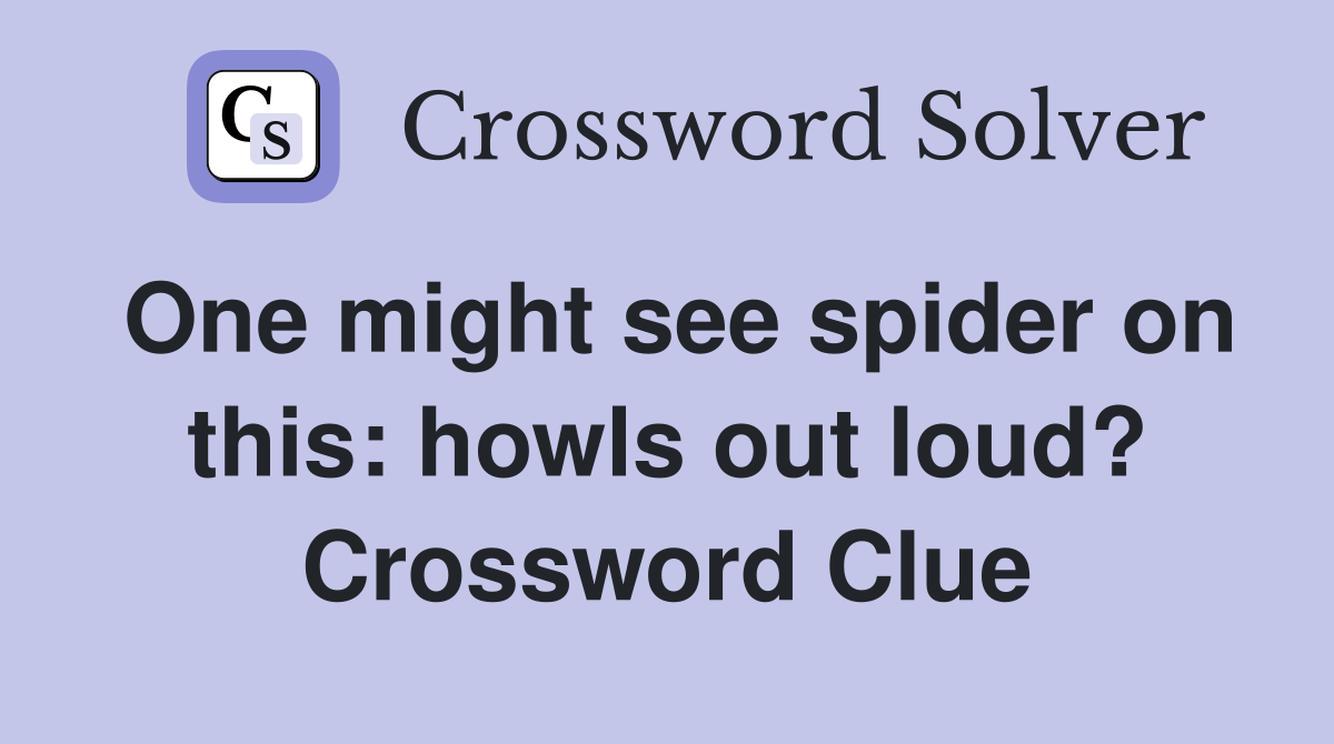One might see spider on this howls out loud? Crossword Clue Answers
